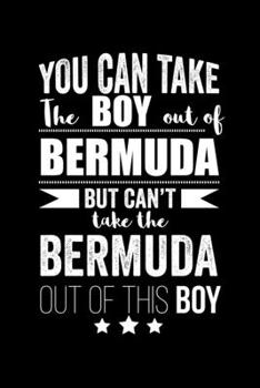 Can take Boy out of Bermuda but can't take the Bermuda out of this boy Pride Proud Patriotic 120 pages 6 x 9 Notebook: Blank Journal for those Patriotic about their country of origin