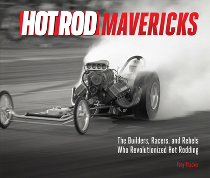 Hardcover Hot Rod Mavericks: The Builders, Racers, and Rebels Who Revolutionized Hot Rodding Book