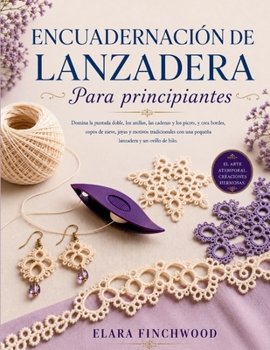 ENCUADERNACIÓN DE LANZADERA Para principiantes: Domina la puntada doble, los anillos, las cadenas y los picots, y crea bordes, copos de nieve, joyas y ... y un ovillo de hilo. (Spanish Edition)