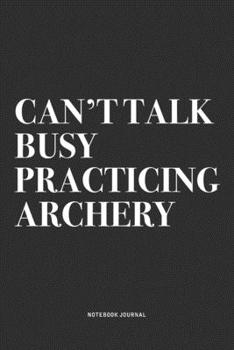 Paperback Can't Talk Busy Practicing Archery: A 6x9 Inch Notebook Diary Journal With A Bold Text Font Slogan On A Matte Cover and 120 Blank Lined Pages Makes A Book