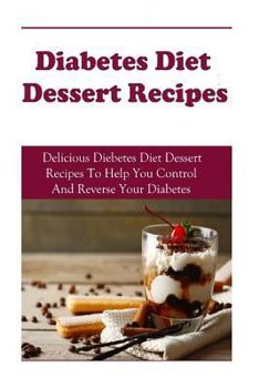 Paperback Diabetes Dessert Recipes: Delicious Diabetes Dessert Recipes to Help You Control and Reverse Your Diabetes Book