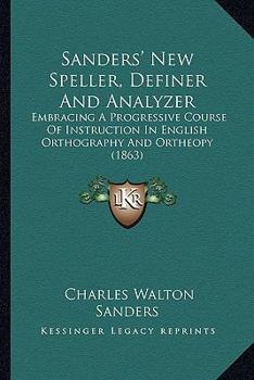 Paperback Sanders' New Speller, Definer And Analyzer: Embracing A Progressive Course Of Instruction In English Orthography And Ortheopy (1863) Book