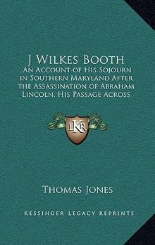 Hardcover J Wilkes Booth: An Account of His Sojourn in Southern Maryland After the Assassination of Abraham Lincoln, His Passage Across the Poto Book