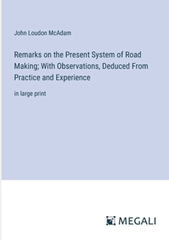 Paperback Remarks on the Present System of Road Making; With Observations, Deduced From Practice and Experience: in large print Book