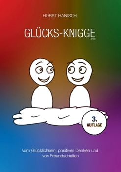 Glücks-Knigge 2100: Vom Glücklichsein, positiven Denken und von Freundschaften (German Edition)