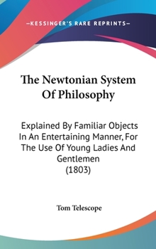 Hardcover The Newtonian System Of Philosophy: Explained By Familiar Objects In An Entertaining Manner, For The Use Of Young Ladies And Gentlemen (1803) Book