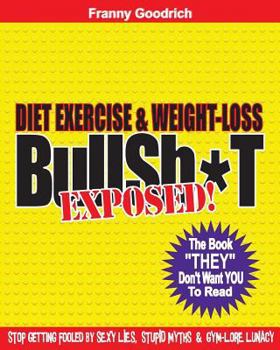 Paperback Diet, Exercise, & Weight-loss "BullSh*t" Exposed!: Virtually EVERYTHING You're Told About Diets, Exercise, & Weight-loss is WRONG! Book