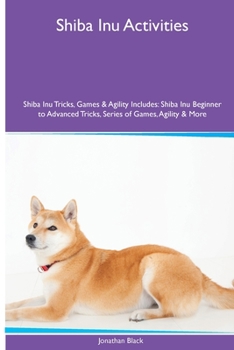 Paperback Shiba Inu Activities Shiba Inu Tricks, Games & Agility. Includes: Shiba Inu Beginner to Advanced Tricks, Series of Games, Agility and More Book