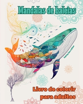 Mandalas de baleias Livro de colorir para adultos Imagens antiestresse para estimular a criatividade: Imagens místicas de baleias para aliviar o estre