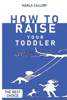 How to Raise Your Toddler: Learn how to improve your toddler's behavior during his growth processes positively.