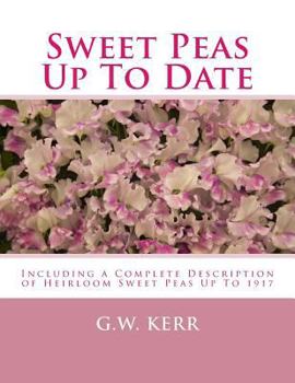 Sweet Peas Up To Date: Including a Complete Description of Heirloom Sweet Peas Up To 1917
