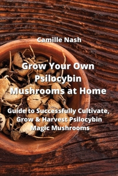 Paperback Grow Your Own Psilocybin Mushrooms at Home: Guide to Successfully Cultivate, Grow & Harvest Psilocybin Magic Mushrooms Book