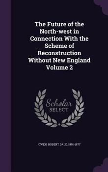 Hardcover The Future of the North-west in Connection With the Scheme of Reconstruction Without New England Volume 2 Book