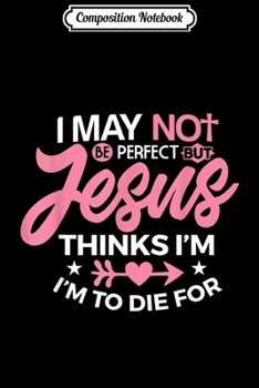 Composition Notebook: I May Not Be Perfect But Jesus Thinks Christian Gift  Journal/Notebook Blank Lined Ruled 6x9 100 Pages