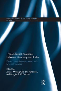 Transcultural Encounters Between Germany and India: Kindred Spirits in the Nineteenth and Twentieth Centuries - Book  of the Routledge Studies in the Modern History of Asia
