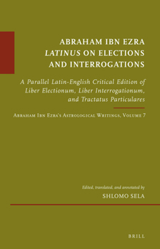 Hardcover Abraham Ibn Ezra Latinus on Elections and Interrogations: A Parallel Latin-English Critical Edition of Liber Electionum, Liber Interrogationum, and Tr Book