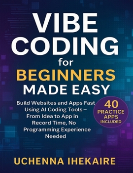 Vibe Coding for Beginners Made Easy: Build Websites and Apps Fast Using AI Coding Tools – From Idea to App in Record Time, No Programming Experience Needed