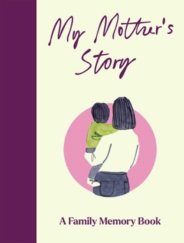 My Mother's Story : A Keepsake Memory Journal for Your Mother with Quotes, Illustrations, and 60 Life Story Prompts