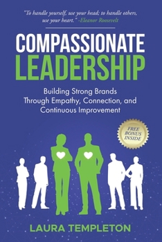 COMPASSIONATE LEADERSHIP: Building Strong Brands Through Empathy, Connection, and Continuous Improvement (The Heart Of Leadership)