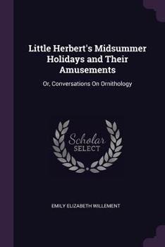 Paperback Little Herbert's Midsummer Holidays and Their Amusements: Or, Conversations On Ornithology Book