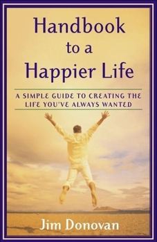 Paperback Handbook to a Happier Life: A Simple Guide to Creating the Life You've Always Wanted Book