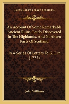 Paperback An Account Of Some Remarkable Ancient Ruins, Lately Discovered In The Highlands, And Northern Parts Of Scotland: In A Series Of Letters To G. C. M. (1 Book