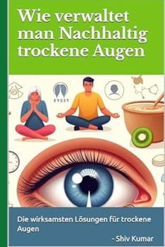 Wie verwaltet man Nachhaltig trockene Augen: Die wirksamsten Lösungen für trockene Augen (Abhilfe, Linderung und Behandlung für trockene Augen) (German Edition)