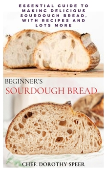 Paperback Beginner's Sourdough Bread: Essential Guide to Making Delicious Sourdough Bread, With Recipes and Lots More Book