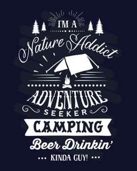 I Am A Nature Addict Adventure Seeker Camping Beer Drinkin' Kinda Guy!: Camping Journal Log Book. Best camping memories journal for men. A perfect camping trip journal for men who love camping