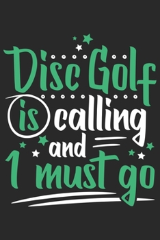 Disc Golf Is Calling And I Must Go: Funny Cool Disc Golf Journal | Notebook | Workbook | Diary | Planner - 6x9 - 120 College Ruled Lined Paper Pages Cute Gift For Disc Golf Players, Enthusiasts, Fans