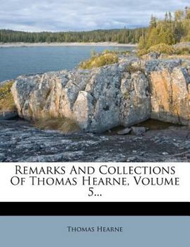 Remarks And Collections Of Thomas Hearne; Volume 5 - Book #5 of the Remarks and Collections of Thomas Hearne