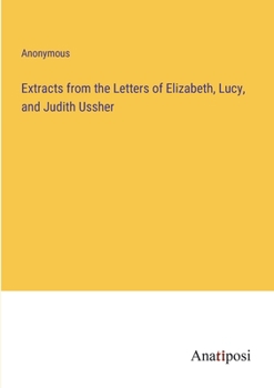 Extracts from the Letters of Elizabeth, Lucy, and Judith Ussher