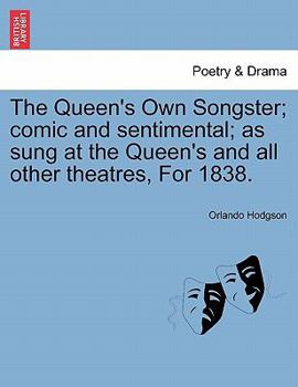 The Queen's Own Songster; comic and sentimental; as sung at the Queen's and all other theatres, For 1838.