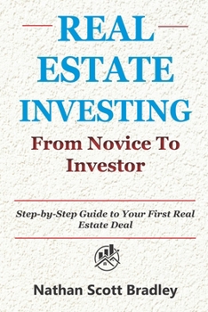 Real Estate Investing: From Novice to Investor: Step-by-Step Guide to Your First Real Estate Deal (The Real Estate Money Blueprint Series)