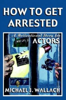 Hardcover How to Get Arrested: A Motivational Story for Actors Book