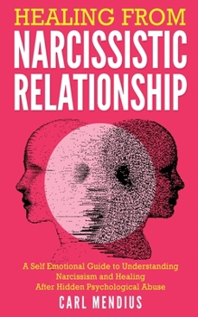 Healing From Narcissistic Relationship: A Self Emotional Guide To Understanding Narcissism And Healing After Hidden Psychological Abuse