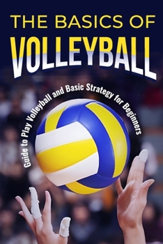 Paperback The Basics of Volleyball: Guide to Play Volleyball and Basic Strategy for Beginners: Sport Book
