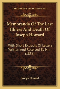 Paperback Memoranda Of The Last Illness And Death Of Joseph Howard: With Short Extracts Of Letters Written And Received By Him (1836) Book