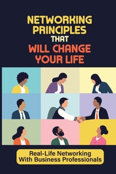 Paperback Networking Principles That Will Change Your Life: Real-Life Networking With Business Professionals: Learn Networking Book
