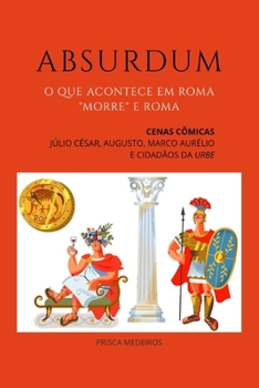 Absurdum: O que acontece em Roma, "morre" em Roma. Cenas cômicas. Júlio César, Augusto, Marco Aurélio e cidadãos da Urbe (Portuguese Edition)