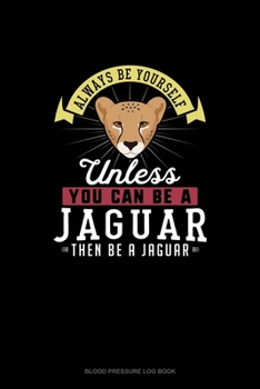 Paperback Always Be Yourself Unless You Can Be A Jaguar Then Be A Jaguar: Blood Pressure Log Book
