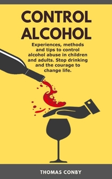 Paperback Control Alcohol: Experiences, methods and tips to control alcohol abuse in children and adults. Stop drinking and the courage to change Book