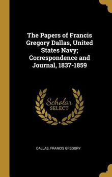 The Papers of Francis Gregory Dallas, United States Navy; Correspondence and Journal, 1837-1859