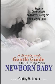 Paperback A Simple and Gentle Guide on Calming your Newborn Baby: Ways to Communicate and Survive Caring for your Crying Infant Book