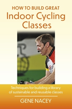 Paperback How to Build Great Indoor Cycling Classes: Techniques for Building a Library of Sustainable and Reusable Classes Book