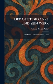 Der Geisteskranke Und Sein Werk: Eine Studie Ã ber Schizophrene Kunst (German Edition)