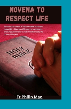 NOVENA TO RESPECT LIFE: Embrace the Sacred: Transformative Novena to respect life- A Journey of Reverence, Compassion, and Empowerment for a World Transformed by the Power of Respect