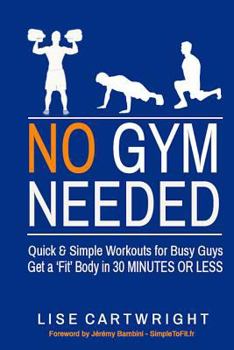 Paperback No Gym Needed - Quick and Simple Workouts for Busy Guys: Get a 'Fit' Body in 30 Minutes or Less Book