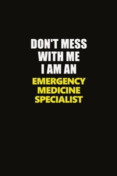 Don't Mess With Me I Am An Emergency medicine specialist: Career journal, notebook and writing journal for encouraging men, women and kids. A framework for building your career.