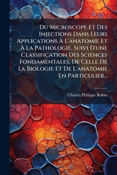 Du Microscope Et Des Injections Dans Leurs Applications Ã L'anatomie Et Ã La Pathologie, Suivi D'une Classification Des Sciences ... L'anatomie En Particulier... (French Edition)